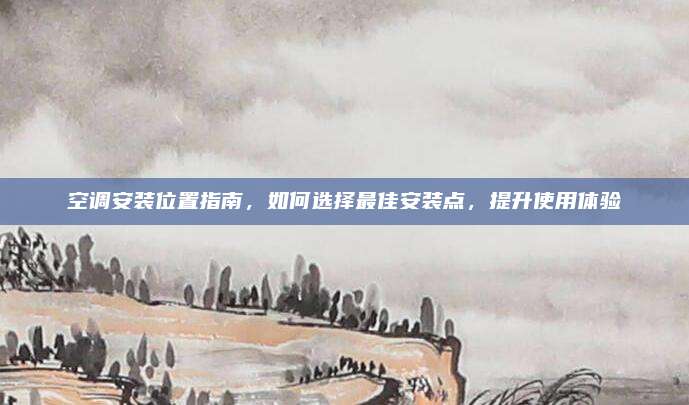 空调安装位置指南,如何选择最佳安装点,提升使用体验