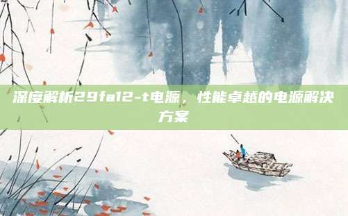 深度解析29fa12-t电源，性能卓越的电源解决方案