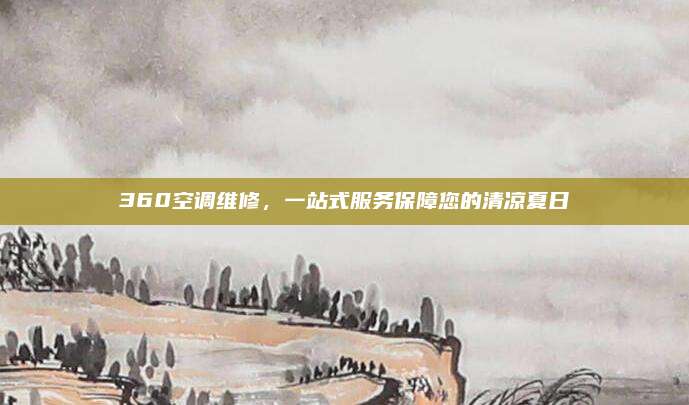 360空调维修，一站式服务保障您的清凉夏日