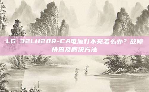 LG 32LH20R-CA电源灯不亮怎么办?故障排查及解决方法