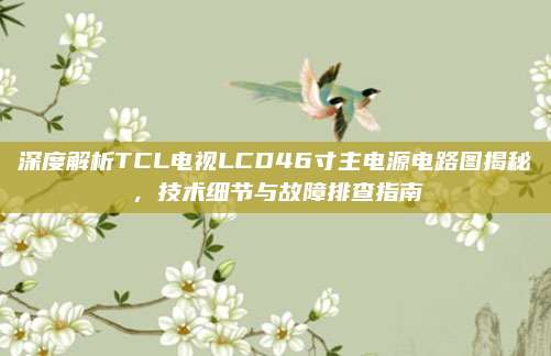 深度解析TCL电视LCD46寸主电源电路图揭秘，技术细节与故障排查指南