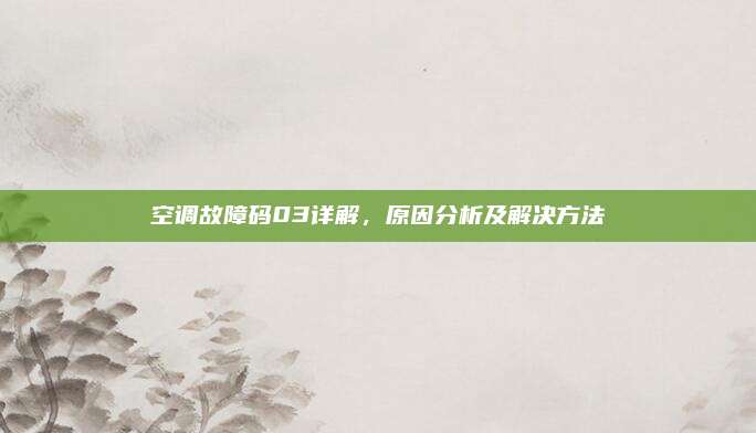 空调故障码03详解，原因分析及解决方法