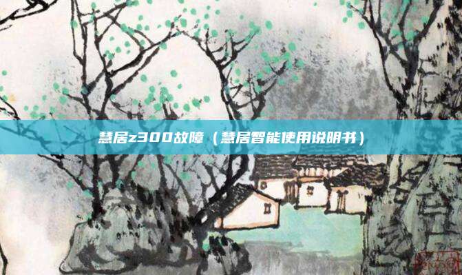 慧居z300故障（慧居智能使用说明书）