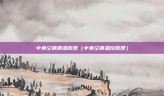 中央空调调温原理（中央空调温控原理）