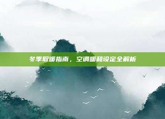 冬季取暖指南，空调暖和设定全解析