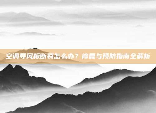 空调导风板断裂怎么办？修复与预防指南全解析