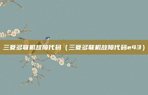 三菱多联机故障代码(三菱多联机故障代码e43)