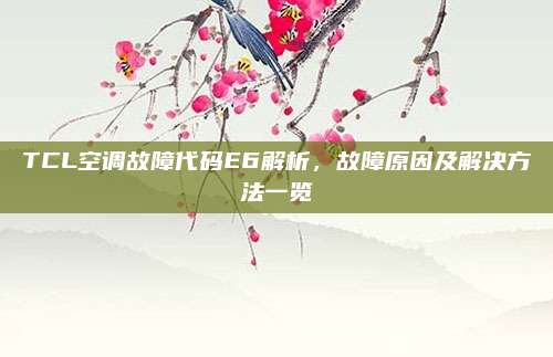 TCL空调故障代码E6解析，故障原因及解决方法一览