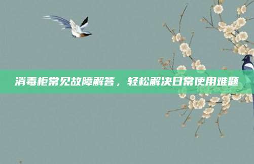 消毒柜常见故障解答,轻松解决日常使用难题
