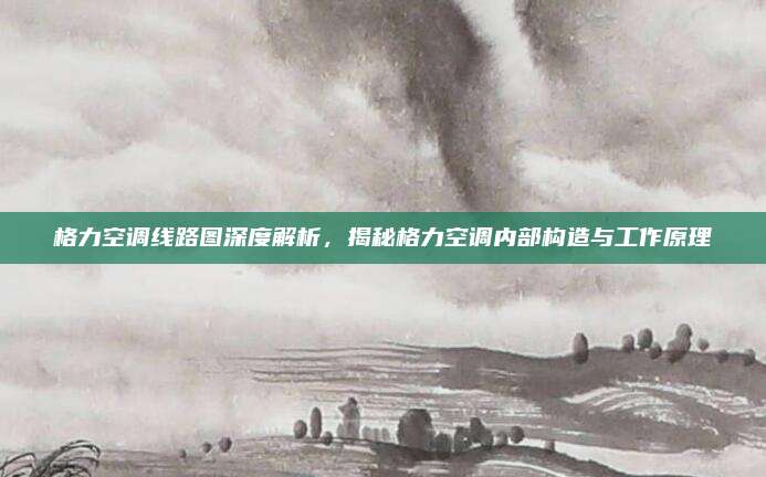 格力空调线路图深度解析，揭秘格力空调内部构造与工作原理