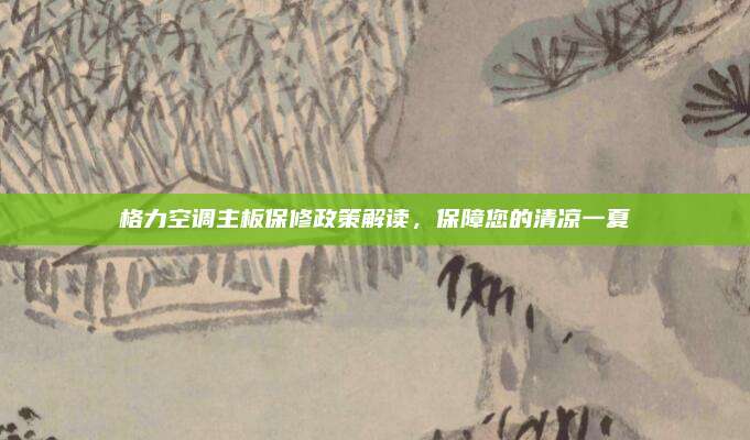 格力空调主板保修政策解读,保障您的清凉一夏