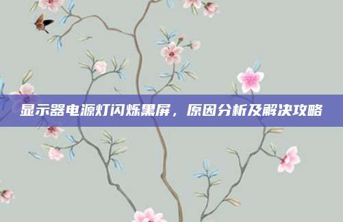 显示器电源灯闪烁黑屏，原因分析及解决攻略
