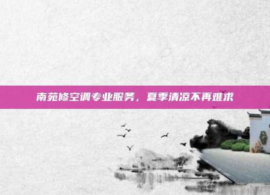 南苑修空调专业服务，夏季清凉不再难求