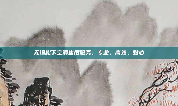 无锡松下空调售后服务，专业、高效、贴心