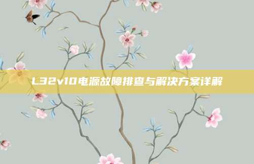 L32v10电源故障排查与解决方案详解