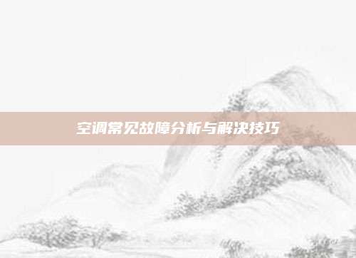 空调常见故障分析与解决技巧