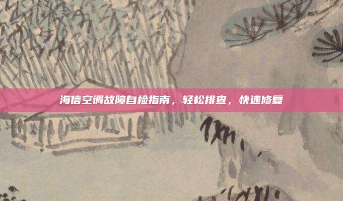 海信空调故障自检指南，轻松排查，快速修复