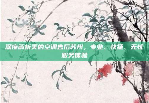 深度解析美的空调售后苏州,专业、快捷、无忧服务体验