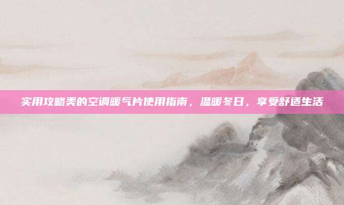 实用攻略美的空调暖气片使用指南，温暖冬日，享受舒适生活