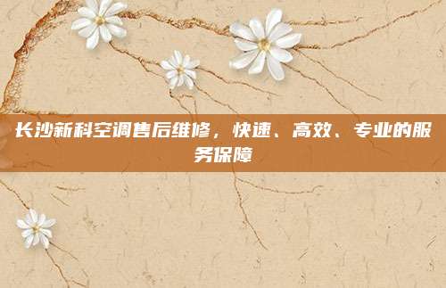 长沙新科空调售后维修，快速、高效、专业的服务保障