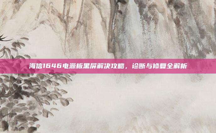 海信1646电源板黑屏解决攻略,诊断与修复全解析