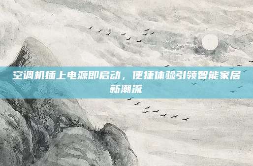 空调机插上电源即启动，便捷体验引领智能家居新潮流