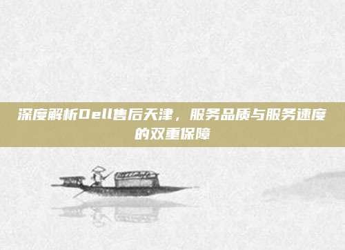 深度解析Dell售后天津，服务品质与服务速度的双重保障