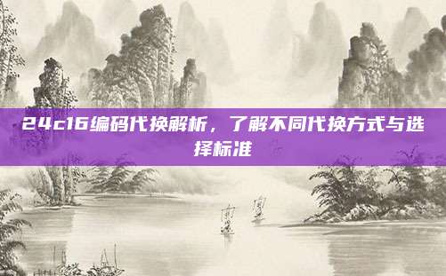 24c16编码代换解析，了解不同代换方式与选择标准
