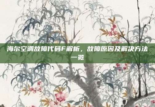 海尔空调故障代码F解析，故障原因及解决方法一览