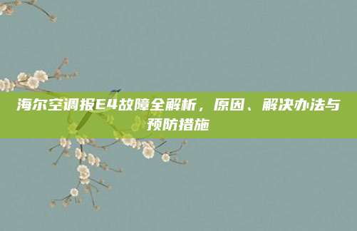 海尔空调报E4故障全解析，原因、解决办法与预防措施