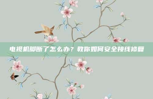 电视机脚断了怎么办？教你如何安全接线修复