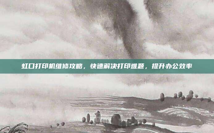 虹口打印机维修攻略,快速解决打印难题,提升办公效率
