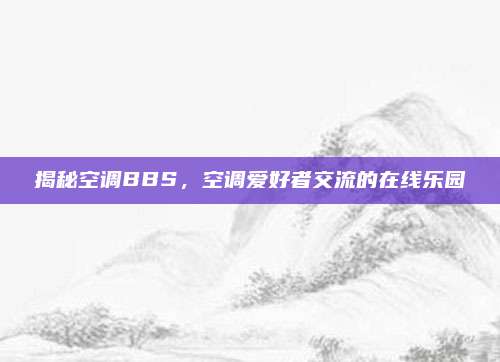 揭秘空调BBS，空调爱好者交流的在线乐园