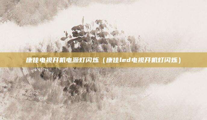 康佳电视开机电源灯闪烁（康佳led电视开机灯闪烁）