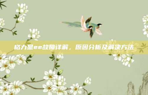 格力显ee故障详解，原因分析及解决方法