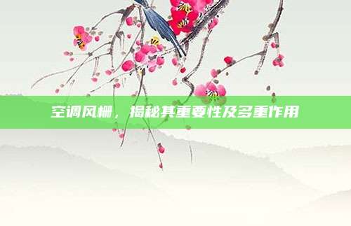 空调风栅，揭秘其重要性及多重作用