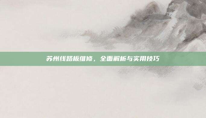 苏州线路板维修,全面解析与实用技巧