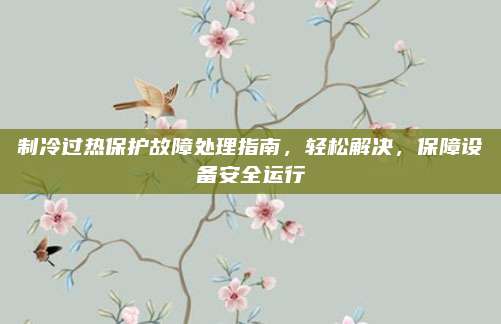 制冷过热保护故障处理指南,轻松解决,保障设备安全运行