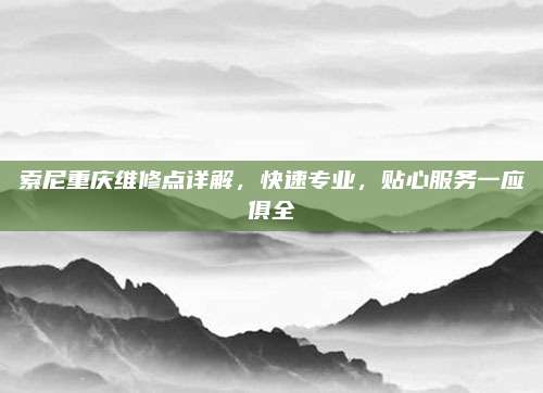 索尼重庆维修点详解，快速专业，贴心服务一应俱全