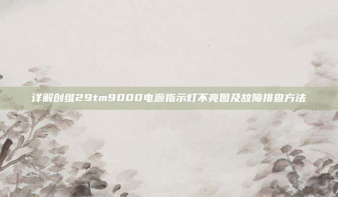 详解创维29tm9000电源指示灯不亮图及故障排查方法