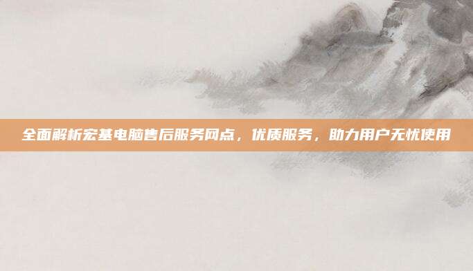 全面解析宏基电脑售后服务网点，优质服务，助力用户无忧使用