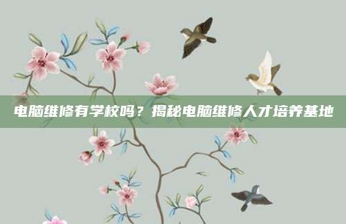电脑维修有学校吗？揭秘电脑维修人才培养基地