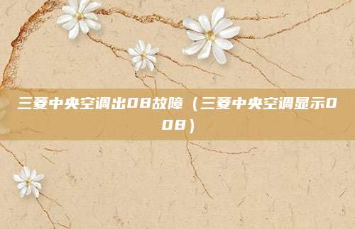 三菱中央空调出08故障（三菱中央空调显示008）