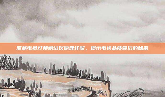 液晶电视灯条测试仪原理详解,揭示电视品质背后的秘密