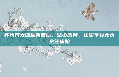 苏州方太油烟机售后,贴心服务,让您享受无忧烹饪体验