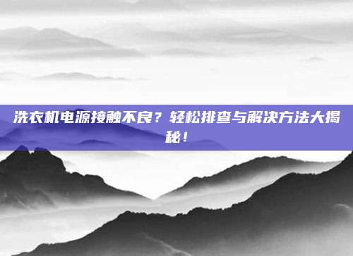 洗衣机电源接触不良?轻松排查与解决方法大揭秘!