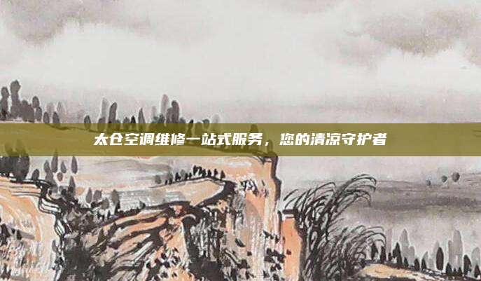 太仓空调维修一站式服务,您的清凉守护者
