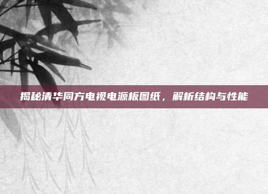 揭秘清华同方电视电源板图纸，解析结构与性能