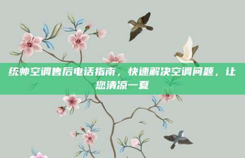 统帅空调售后电话指南，快速解决空调问题，让您清凉一夏