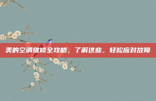 美的空调维修全攻略，了解这些，轻松应对故障